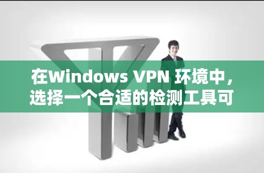在Windows VPN 环境中，选择一个合适的检测工具可以有效地预防恶意软件和病毒入侵。以下是几个推荐的工具，每个都有其独特的功能和适用场景