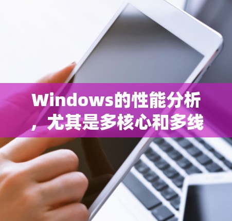 Windows的性能分析,尤其是多核心和多线程,是当前编程和系统优化中的重要议题。以下是对这一问题的系统性分析和建议 Windows的性能分析,尤其是多核心和多线程,是当前编程和系统优化中的重要议题。以下是对这一问题的系统性分析和建议