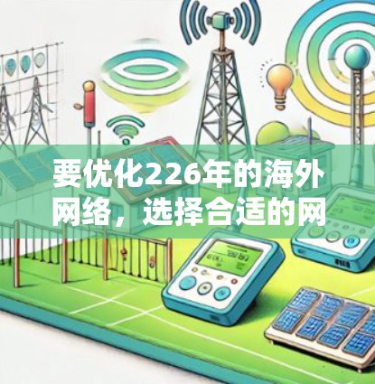 要优化226年的海外网络,选择合适的网络优化软件至关重要。以下是一些推荐的软件以及它们的功能和适用场景 要优化226年的海外网络,选择合适的网络优化软件至关重要。以下是一些推荐的软件以及它们的功能和适用场景