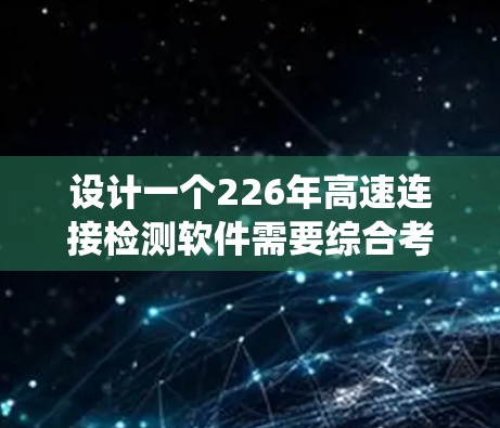 设计一个226年高速连接检测软件需要综合考虑AI、5G、物联网、大数据和云计算等技术的发展趋势,确保系统高效、安全、可靠。以下是一个详细的方案