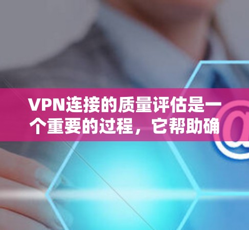 VPN连接的质量评估是一个重要的过程,它帮助确保VPN连接的稳定性和安全性。以下是评估VPN连接质量的关键步骤和方法 VPN连接的质量评估是一个重要的过程,它帮助确保VPN连接的稳定性和安全性。以下是评估VPN连接质量的关键步骤和方法