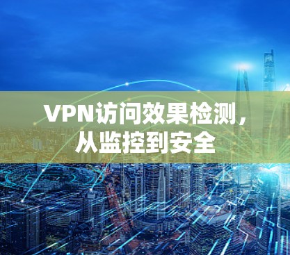 VPN访问效果检测,从监控到安全