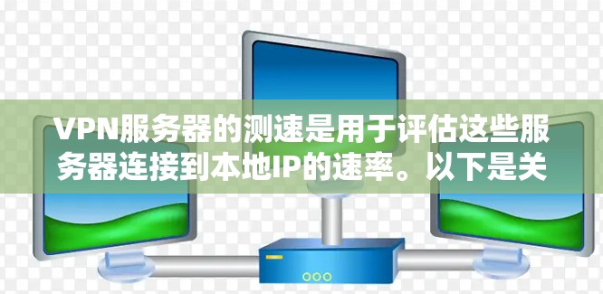 VPN服务器的测速是用于评估这些服务器连接到本地IP的速率。以下是关于VPN服务器测速的详细解答