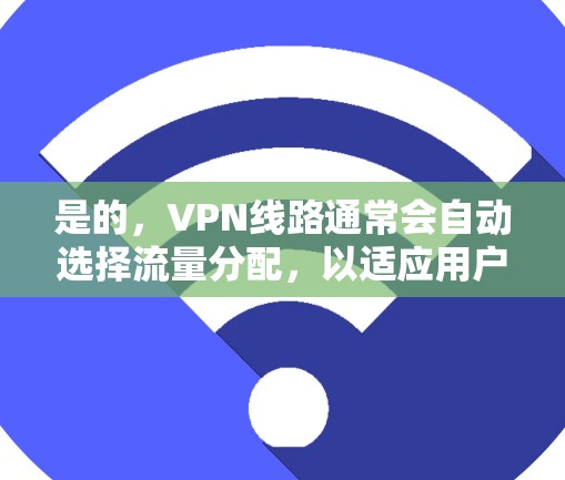 是的，VPN线路通常会自动选择流量分配，以适应用户的需求。以下是手动调整流量分配的常见步骤