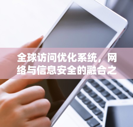 全球访问优化系统,网络与信息安全的融合之道 全球访问优化系统,网络与信息安全的融合之道