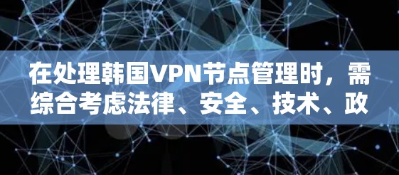 在处理韩国VPN节点管理时,需综合考虑法律、安全、技术、政策等多方面因素。以下是具体步骤和建议 在处理韩国VPN节点管理时,需综合考虑法律、安全、技术、政策等多方面因素。以下是具体步骤和建议