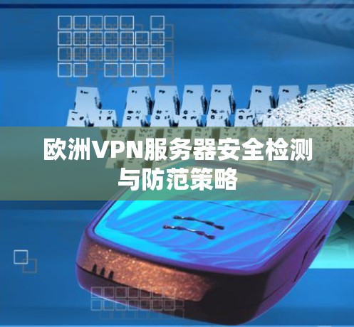 欧洲VPN服务器安全检测与防范策略