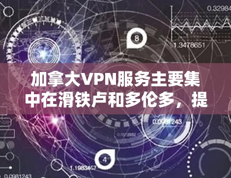 加拿大VPN服务主要集中在滑铁卢和多伦多，提供Point to Point（P2P）模式的VPN服务。以下是对这些公司的详细分析