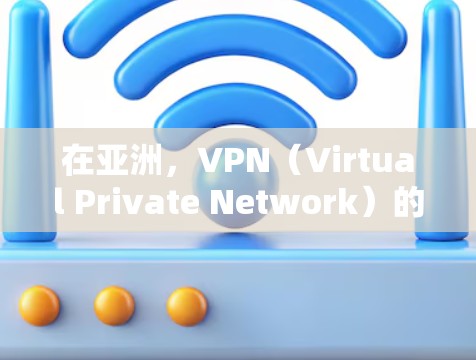 在亚洲，VPN（Virtual Private Network）的连接方案需要符合该地区的防火墙和网络协议要求。以下是亚洲地区VPN连接方案的步骤说明