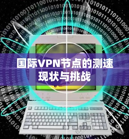 国际VPN节点的测速现状与挑战