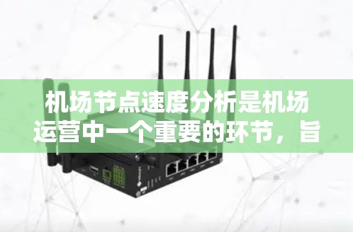 机场节点速度分析是机场运营中一个重要的环节，旨在评估不同节点的交通流量、延误情况以及资源分配效率。以下是一些关于机场节点速度分析的要点和步骤