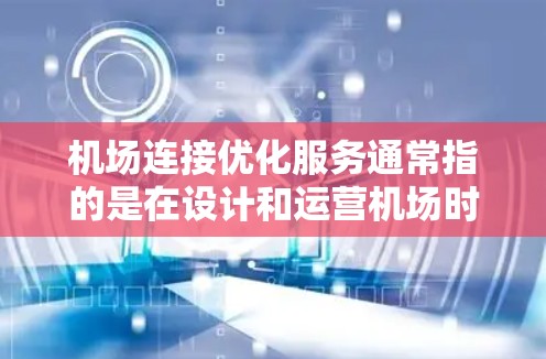 机场连接优化服务通常指的是在设计和运营机场时,通过优化交通网络、提升基础设施或改善服务来提升机场的连接效率和用户体验。以下是一些可能的机场连接优化服务内容,以及如何进行优化