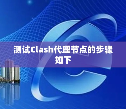 测试Clash代理节点的步骤如下