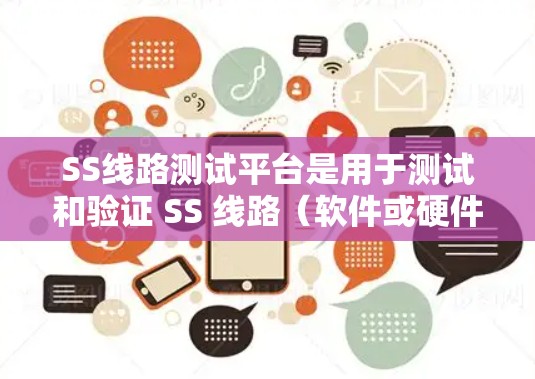 SS线路测试平台是用于测试和验证 SS 线路(软件或硬件中的模块)的工具或平台。以下是对 SS线路测试平台的详细介绍