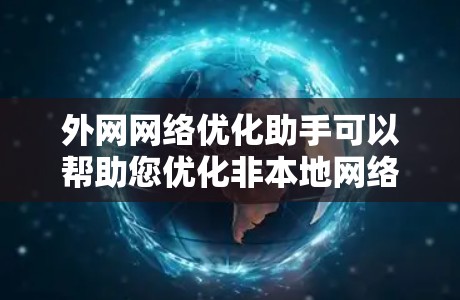 外网网络优化助手可以帮助您优化非本地网络环境,提升网络性能、减少延迟、增强安全性,并满足特定需求。以下是一些可能的优化措施和工具 外网网络优化助手可以帮助您优化非本地网络环境,提升网络性能、减少延迟、增强安全性,并满足特定需求。以下是一些可能的优化措施和工具