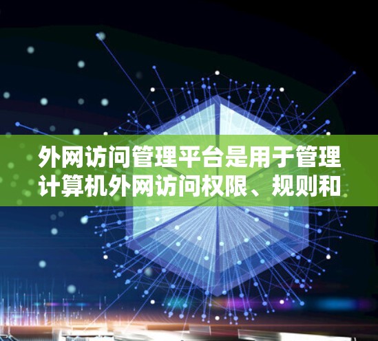 外网访问管理平台是用于管理计算机外网访问权限、规则和控制的工具。以下是对该主题的详细总结