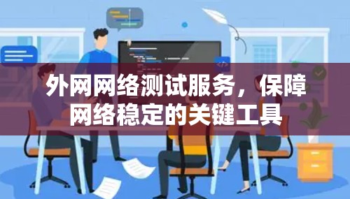外网网络测试服务,保障网络稳定的关键工具 外网网络测试服务,保障网络稳定的关键工具