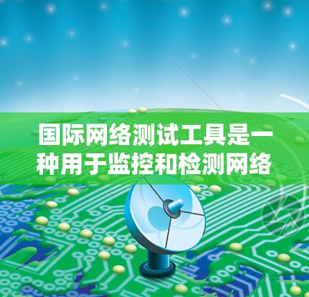 国际网络测试工具是一种用于监控和检测网络性能、安全性以及潜在网络威胁的软件解决方案。这些工具可以帮助用户评估网络环境，确保其稳定性和安全性，并发现潜在的问题。以下是对国际网络测试工具的详细分析