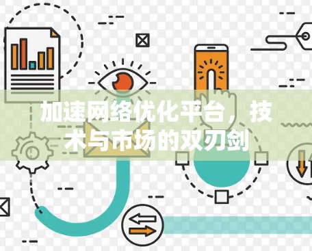 加速网络优化平台，技术与市场的双刃剑