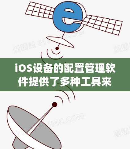 iOS设备的配置管理软件提供了多种工具来管理设备,包括MOM、Root、System Center、Keyhole等。以下是详细的步骤和示例