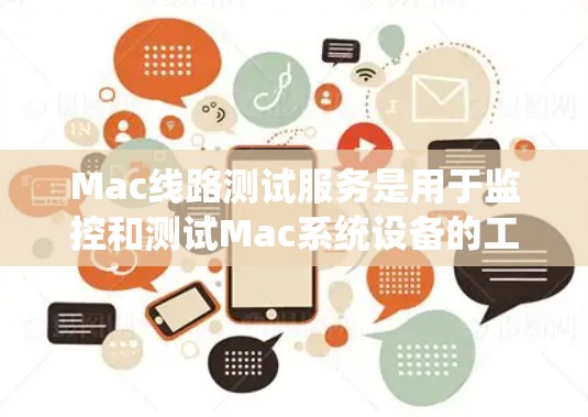 Mac线路测试服务是用于监控和测试Mac系统设备的工具,广泛应用于开发环境、测试环境和安全性测试等领域。以下是对Mac线路测试服务的详细说明