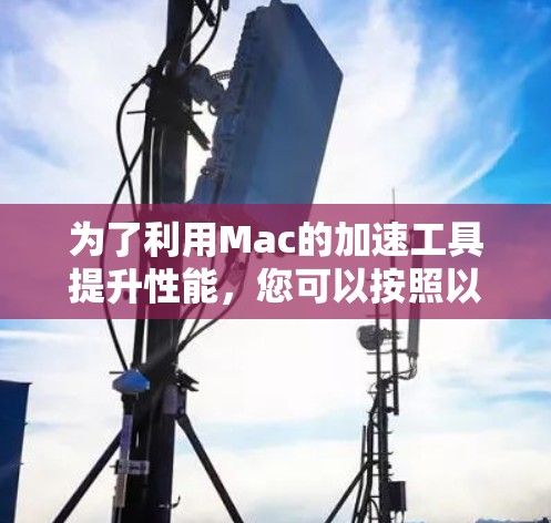 为了利用Mac的加速工具提升性能，您可以按照以下步骤操作