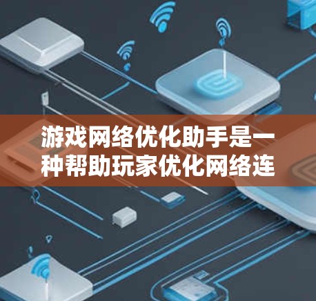 游戏网络优化助手是一种帮助玩家优化网络连接以提升游戏体验的工具。以下是详细的使用步骤和建议 游戏网络优化助手是一种帮助玩家优化网络连接以提升游戏体验的工具。以下是详细的使用步骤和建议