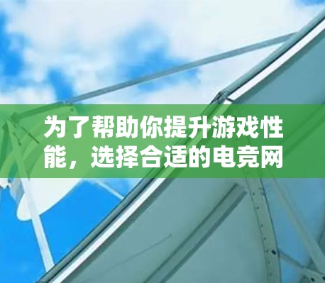 为了帮助你提升游戏性能,选择合适的电竞网络加速平台是一个明智的决定。以下是一步步的指南,帮助你找到最适合你的平台 为了帮助你提升游戏性能,选择合适的电竞网络加速平台是一个明智的决定。以下是一步步的指南,帮助你找到最适合你的平台