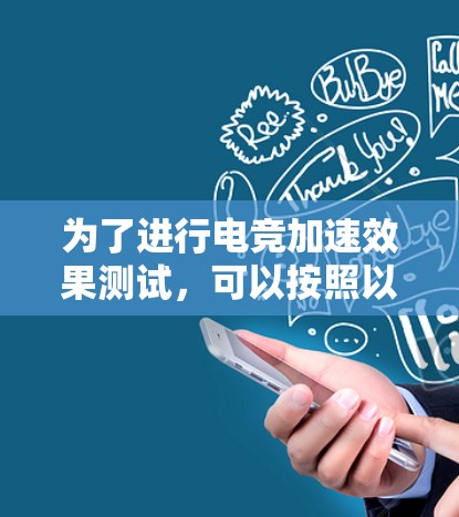 为了进行电竞加速效果测试,可以按照以下步骤进行 为了进行电竞加速效果测试,可以按照以下步骤进行