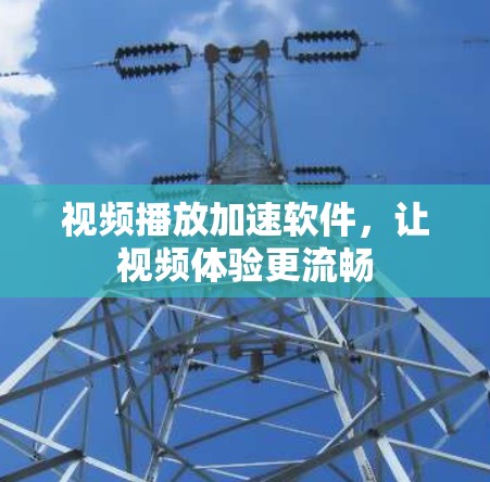 视频播放加速软件,让视频体验更流畅