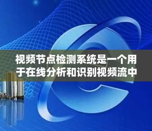 视频节点检测系统是一个用于在线分析和识别视频流中特定区域或图像中的节点，如人、物体或车辆，以支持安全、自动化和智能化应用。以下是对该系统的一键描述