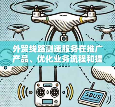 外贸线路测速服务在推广产品、优化业务流程和提升客户体验方面具有重要意义。以下是对该服务的详细分析和建议 外贸线路测速服务在推广产品、优化业务流程和提升客户体验方面具有重要意义。以下是对该服务的详细分析和建议