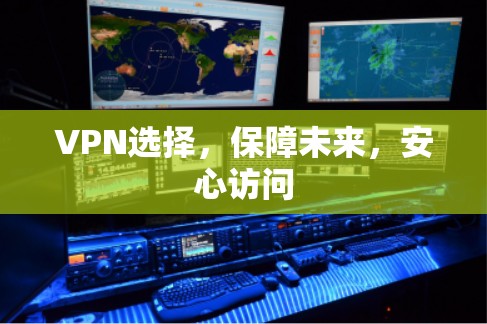 VPN选择,保障未来,安心访问 VPN选择,保障未来,安心访问