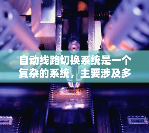 自动线路切换系统是一个复杂的系统，主要涉及多个组件和功能。以下是对该系统的详细分析