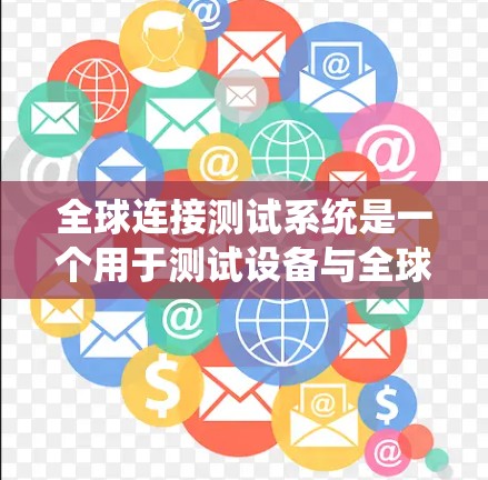 全球连接测试系统是一个用于测试设备与全球通信网络连接能力的系统，广泛应用于无线通信设备的测试和优化。以下是该系统的详细说明
