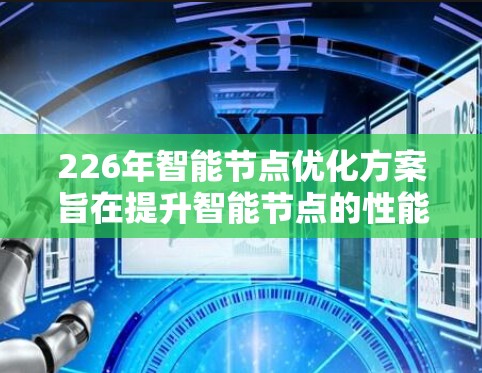 226年智能节点优化方案旨在提升智能节点的性能、能源效率、安全性和可扩展性，以满足未来技术发展的需求。以下是对该方案的详细分析和优化策略