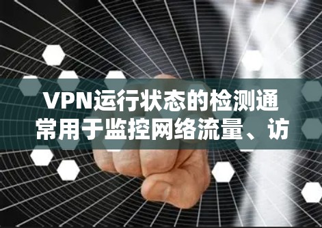 VPN运行状态的检测通常用于监控网络流量、访问控制、安全分析等场景。以下是一些常用的VPN运行状态检测方法