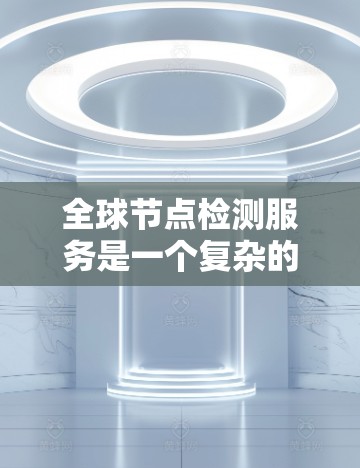 全球节点检测服务是一个复杂的计算机视觉解决方案,旨在在不同地理位置和时间范围内检测和定位节点,如汽车、火车、桥梁等。以下是该服务的详细分析 全球节点检测服务是一个复杂的计算机视觉解决方案,旨在在不同地理位置和时间范围内检测和定位节点,如汽车、火车、桥梁等。以下是该服务的详细分析