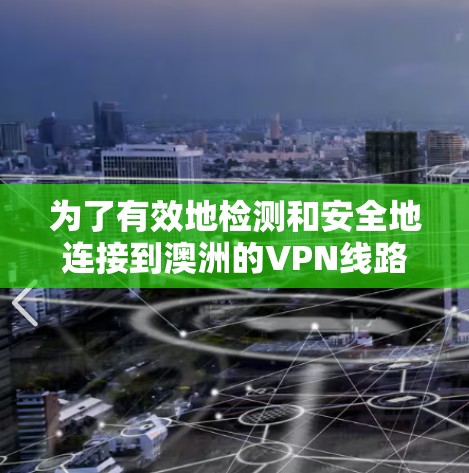 为了有效地检测和安全地连接到澳洲的VPN线路，可以按照以下步骤进行