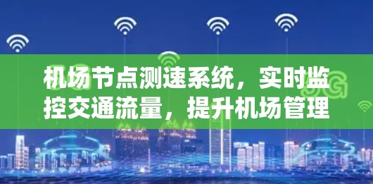 机场节点测速系统,实时监控交通流量,提升机场管理效率 机场节点测速系统,实时监控交通流量,提升机场管理效率