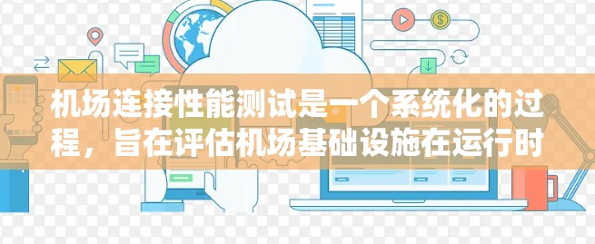 机场连接性能测试是一个系统化的过程，旨在评估机场基础设施在运行时的可靠性和高效性。以下是对该过程的详细理解和总结