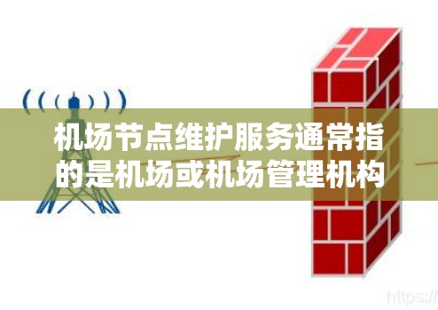 机场节点维护服务通常指的是机场或机场管理机构对机场基础设施、服务设施及相关设施进行定期维护和管理的活动。这些维护服务旨在确保机场的正常运行和乘客的出行安全。以下是对机场节点维护服务的详细说明