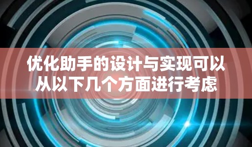 优化助手的设计与实现可以从以下几个方面进行考虑 优化助手的设计与实现可以从以下几个方面进行考虑