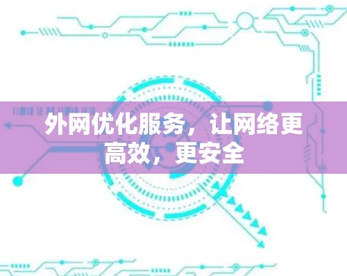 外网优化服务,让网络更高效,更安全 外网优化服务,让网络更高效,更安全