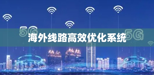 海外线路高效优化系统