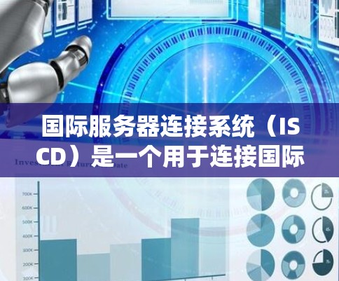 国际服务器连接系统(ISCD)是一个用于连接国际服务器的协议,主要作用是提供一个多平台的连接点,允许服务器间通信。以下是关于ISCD的详细解释 国际服务器连接系统(ISCD)是一个用于连接国际服务器的协议,主要作用是提供一个多平台的连接点,允许服务器间通信。以下是关于ISCD的详细解释