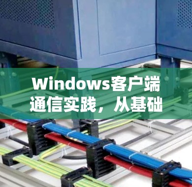 Windows客户端通信实践，从基础到高级