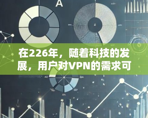 在226年，随着科技的发展，用户对VPN的需求可能会有所变化。以下是一些关于226年版本的VPN电脑版客户端的考虑和建议
