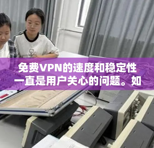 免费VPN的速度和稳定性一直是用户关心的问题。如果用户总是抱怨VPN速度慢,可能是因为以下原因导致的