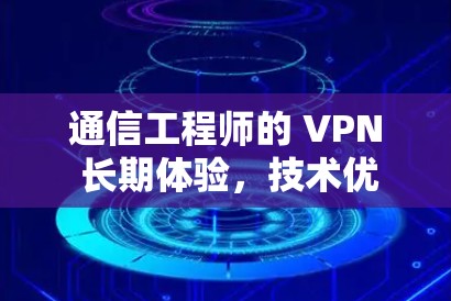 通信工程师的 VPN 长期体验，技术优势与隐私保护